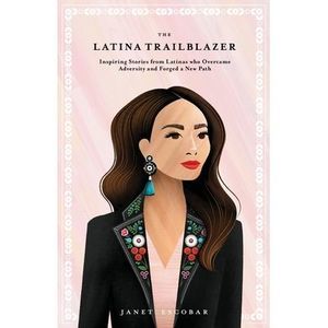 The Latina Trailblazer: Inspiring Stories From Latinas Who Overcame Adversity an